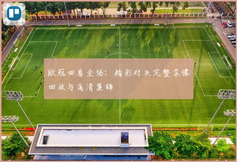 欧冠回看全场：精彩对决完整录像回放与高清集锦