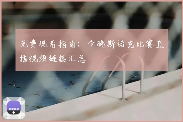 免费观看指南：今晚斯诺克比赛直播视频链接汇总