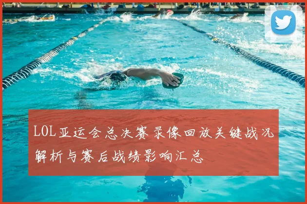 LOL亚运会总决赛录像回放关键战况解析与赛后战绩影响汇总