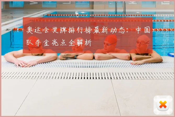 奥运会奖牌排行榜最新动态:中国队夺金亮点全解析