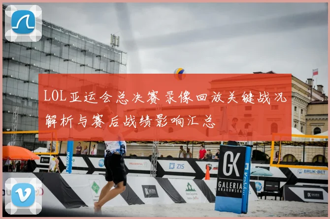 LOL亚运会总决赛录像回放关键战况解析与赛后战绩影响汇总
