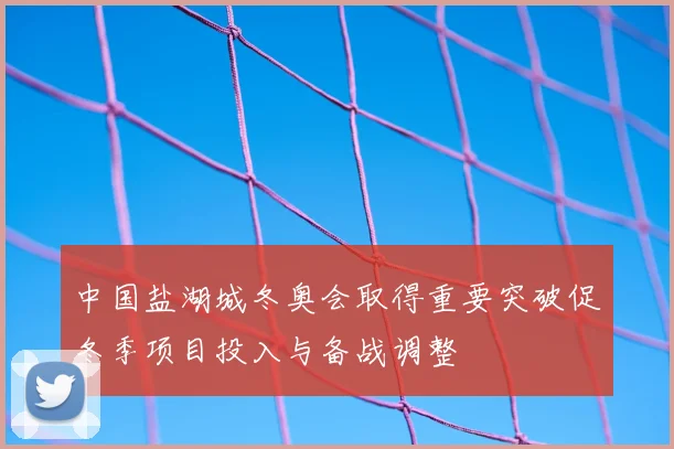 中国盐湖城冬奥会取得重要突破促冬季项目投入与备战调整