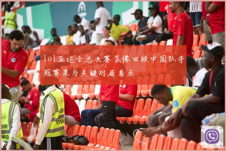 lol亚运会总决赛录像回顾中国队夺冠赛果与关键对局看点